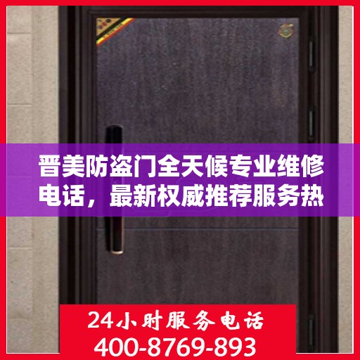晋美防盗门全天候专业维修电话，最新权威推荐服务热线