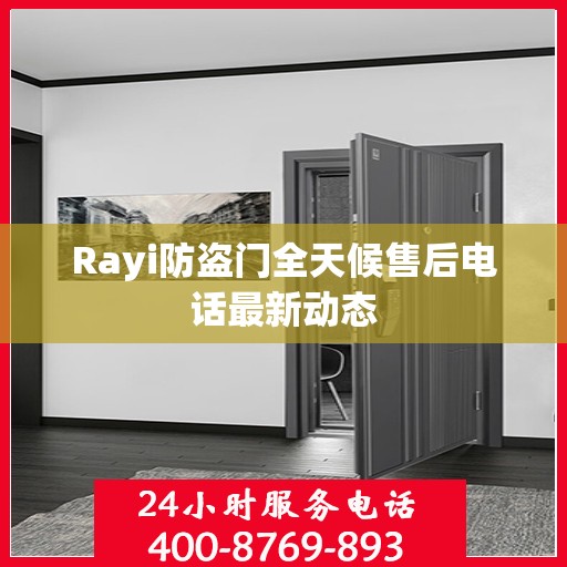 Rayi防盗门全天候售后电话最新动态