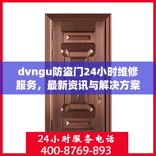 dvngu防盗门24小时维修服务，最新资讯与解决方案