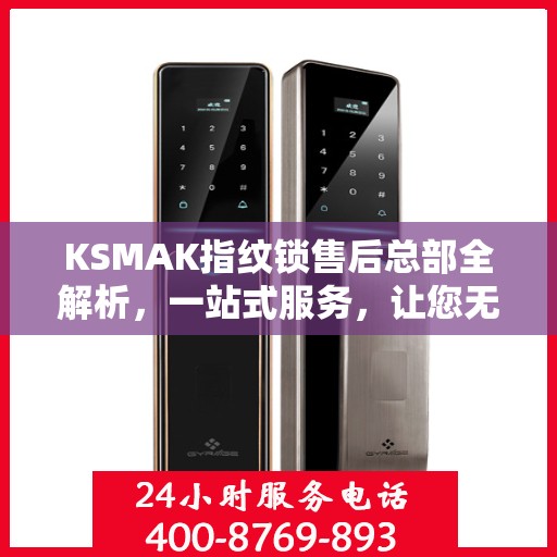KSMAK指纹锁售后总部全解析，一站式服务，让您无忧！