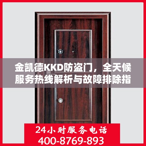 金凯德KKD防盗门，全天候服务热线解析与故障排除指南