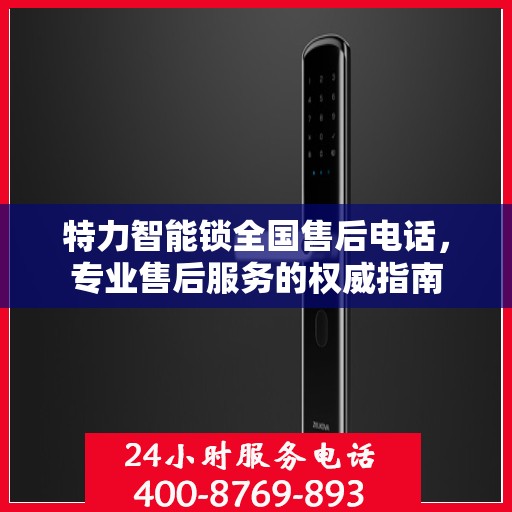 特力智能锁全国售后电话，专业售后服务的权威指南