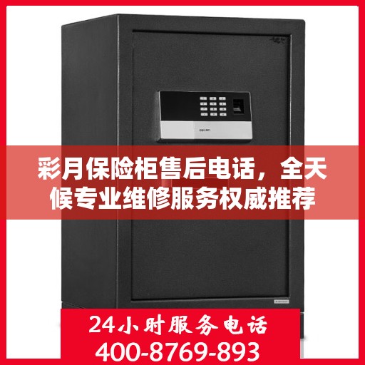 彩月保险柜售后电话，全天候专业维修服务权威推荐