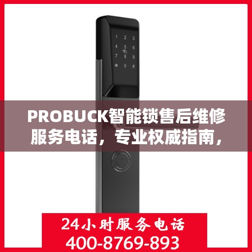 PROBUCK智能锁售后维修服务电话，专业权威指南，一站式解决您的锁事烦恼！