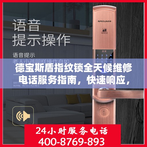 德宝斯盾指纹锁全天候维修电话服务指南，快速响应，专业保障