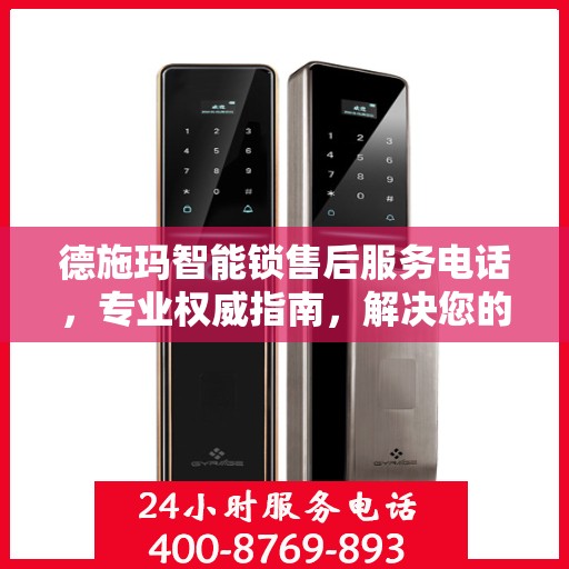 德施玛智能锁售后服务电话，专业权威指南，解决您的锁事无忧！