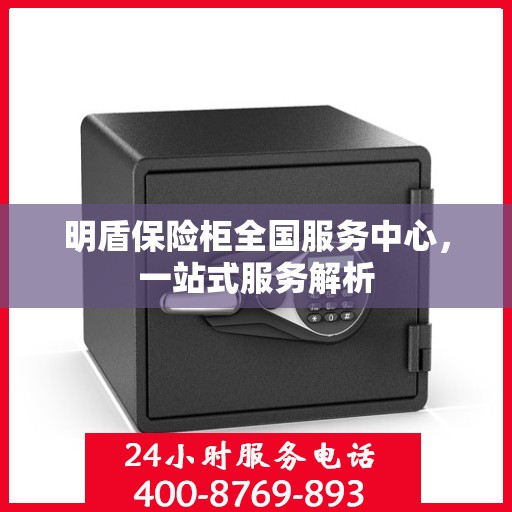 明盾保险柜全国服务中心，一站式服务解析
