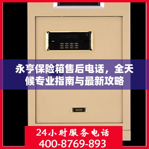 永亨保险箱售后电话，全天候专业指南与最新攻略