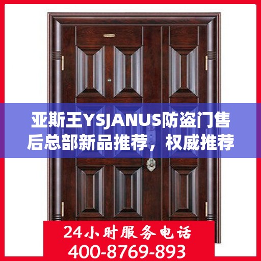 亚斯王YSJANUS防盗门售后总部新品推荐，权威推荐防盗门解决方案