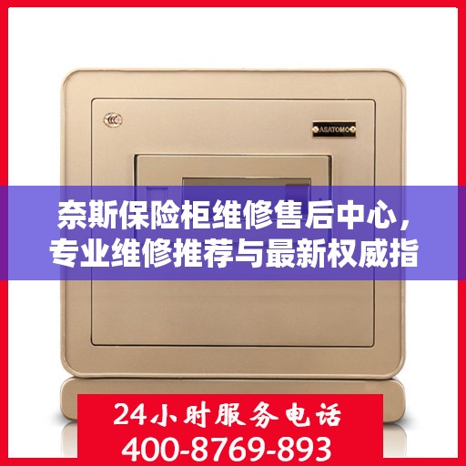 奈斯保险柜维修售后中心，专业维修推荐与最新权威指南