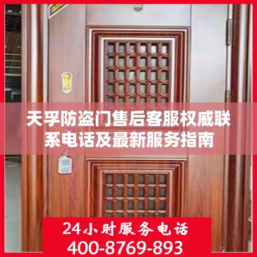 天孚防盗门售后客服权威联系电话及最新服务指南