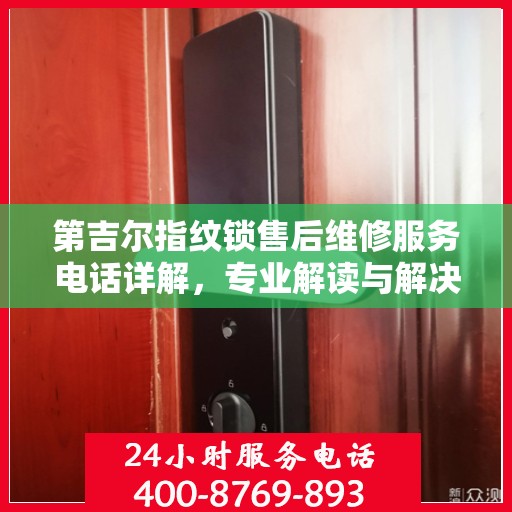 第吉尔指纹锁售后维修服务电话详解，专业解读与解决方案