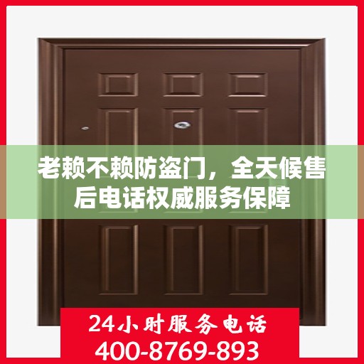 老赖不赖防盗门，全天候售后电话权威服务保障