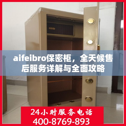 aifeibro保密柜，全天候售后服务详解与全面攻略