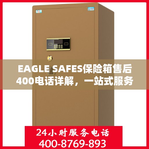 EAGLE SAFES保险箱售后400电话详解，一站式服务，让您无忧售后体验