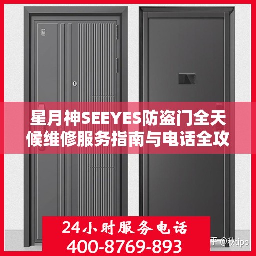 星月神SEEYES防盗门全天候维修服务指南与电话全攻略