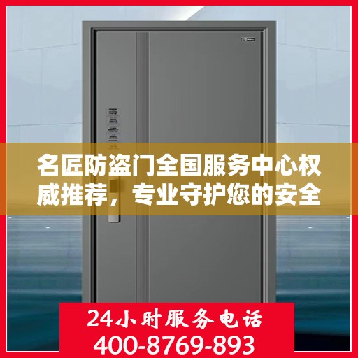 名匠防盗门全国服务中心权威推荐，专业守护您的安全之选