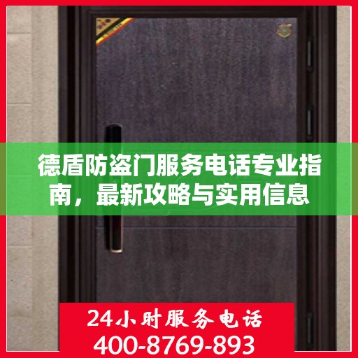 德盾防盗门服务电话专业指南，最新攻略与实用信息