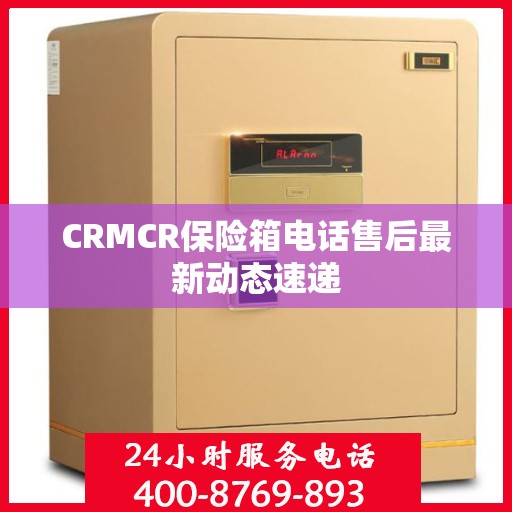 CRMCR保险箱电话售后最新动态速递