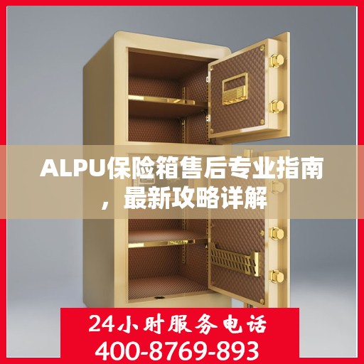 ALPU保险箱售后专业指南，最新攻略详解