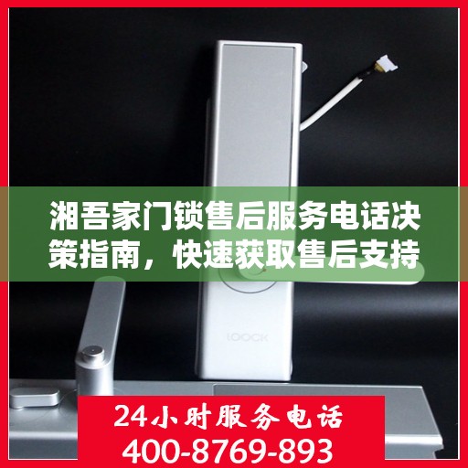 湘吾家门锁售后服务电话决策指南，快速获取售后支持联系信息