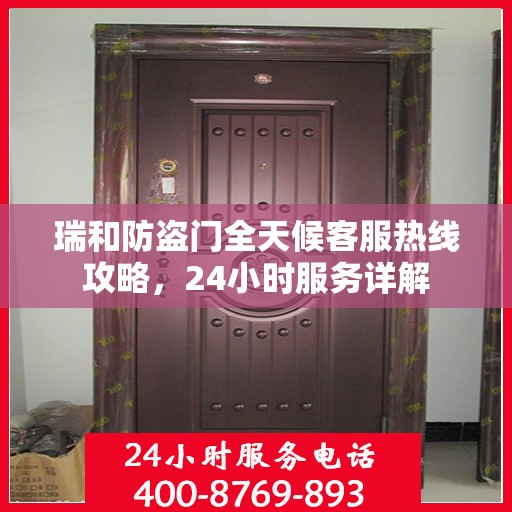 瑞和防盗门全天候客服热线攻略，24小时服务详解