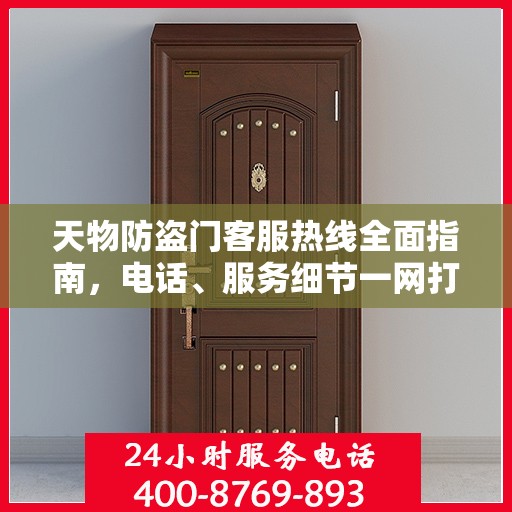 天物防盗门客服热线全面指南，电话、服务细节一网打尽