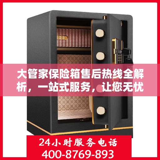 大管家保险箱售后热线全解析，一站式服务，让您无忧使用保险箱！