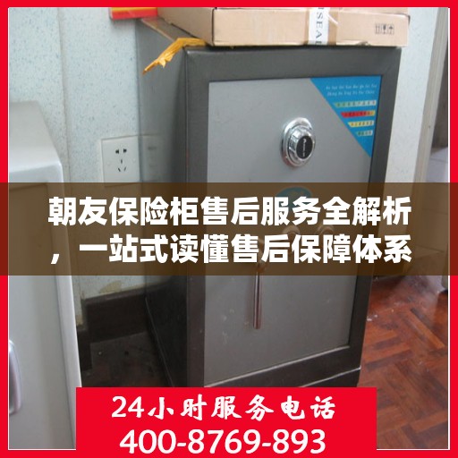 朝友保险柜售后服务全解析，一站式读懂售后保障体系