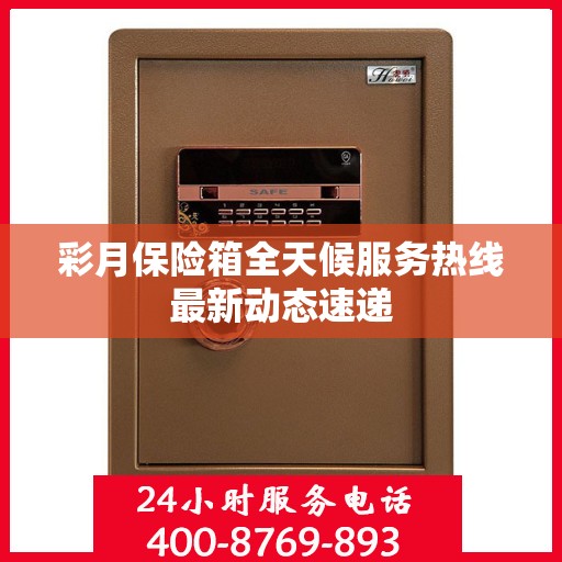 彩月保险箱全天候服务热线最新动态速递