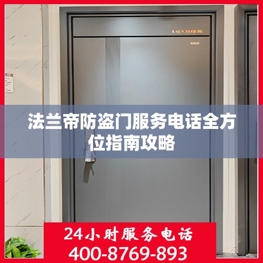 法兰帝防盗门服务电话全方位指南攻略