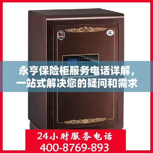 永亨保险柜服务电话详解，一站式解决您的疑问和需求