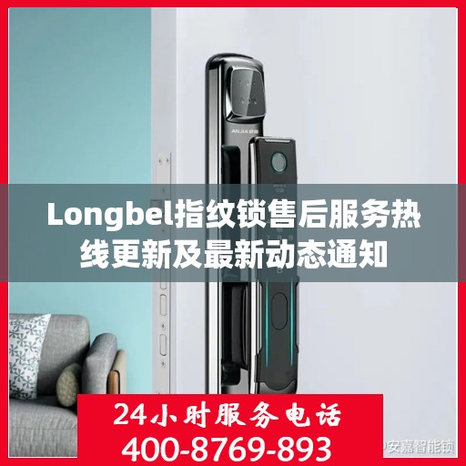 Longbel指纹锁售后服务热线更新及最新动态通知