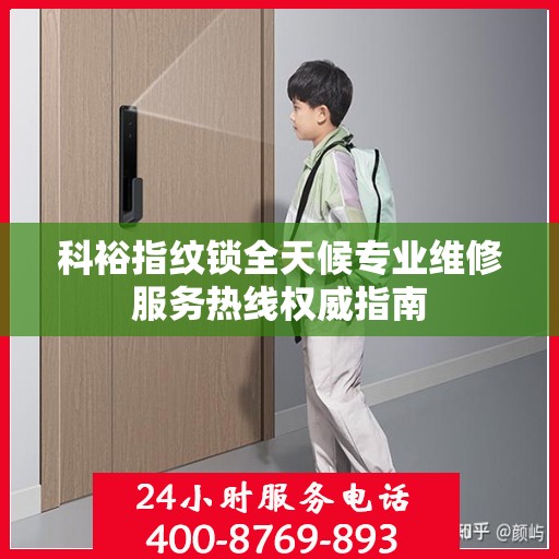 科裕指纹锁全天候专业维修服务热线权威指南