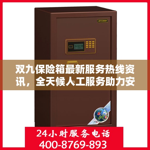 双九保险箱最新服务热线资讯，全天候人工服务助力安全与便捷