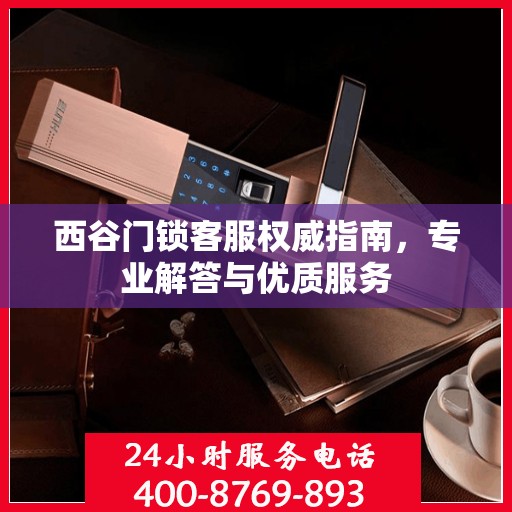 西谷门锁客服权威指南，专业解答与优质服务