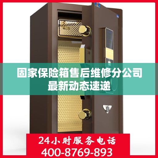 固家保险箱售后维修分公司最新动态速递