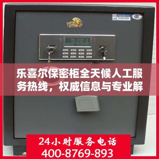 乐喜尔保密柜全天候人工服务热线，权威信息与专业解答