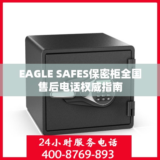 EAGLE SAFES保密柜全国售后电话权威指南