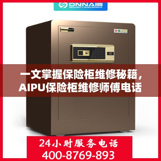 一文掌握保险柜维修秘籍，AIPU保险柜维修师傅电话全解析