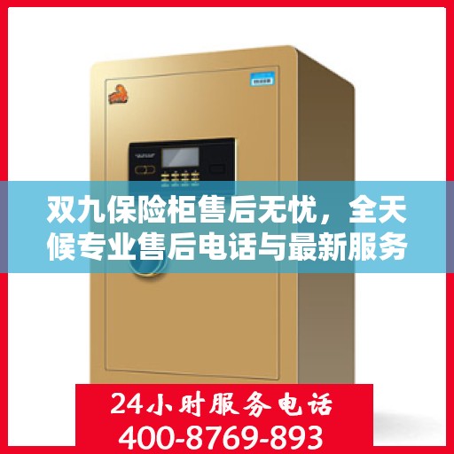 双九保险柜售后无忧，全天候专业售后电话与最新服务指南