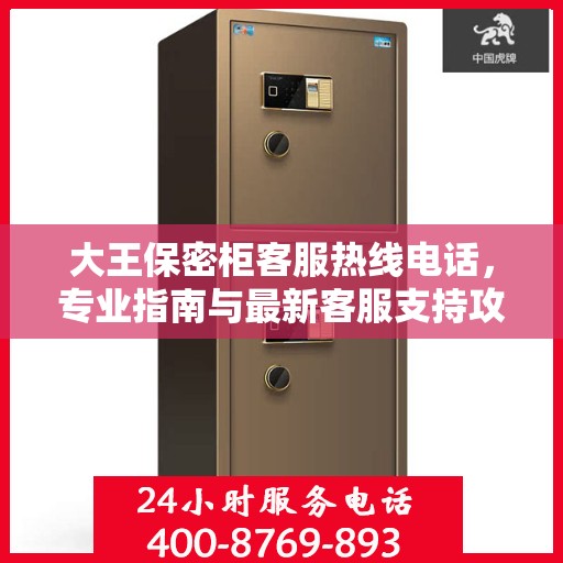 大王保密柜客服热线电话，专业指南与最新客服支持攻略