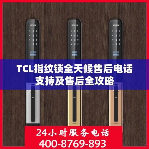 TCL指纹锁全天候售后电话支持及售后全攻略