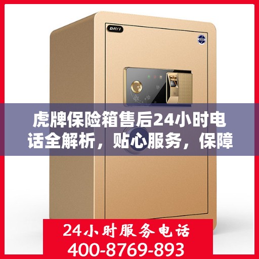 虎牌保险箱售后24小时电话全解析，贴心服务，保障无忧