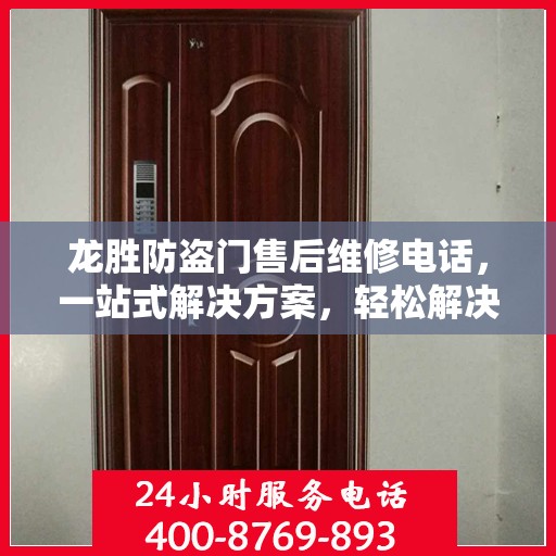 龙胜防盗门售后维修电话，一站式解决方案，轻松解决您的维修问题