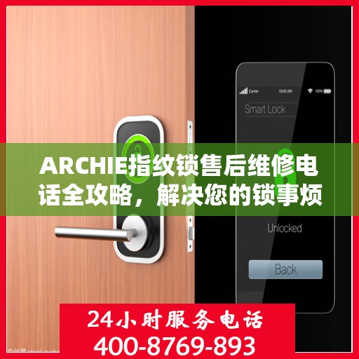 ARCHIE指纹锁售后维修电话全攻略，解决您的锁事烦恼决策指南