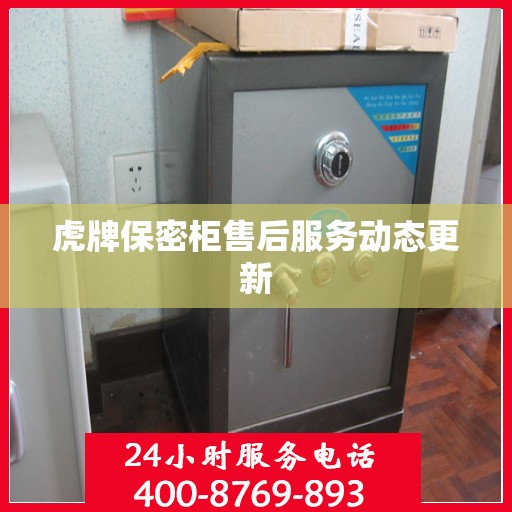 虎牌保密柜售后服务动态更新