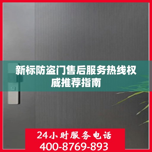 新标防盗门售后服务热线权威推荐指南