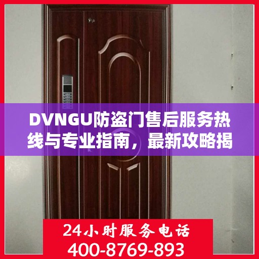 DVNGU防盗门售后服务热线与专业指南，最新攻略揭秘