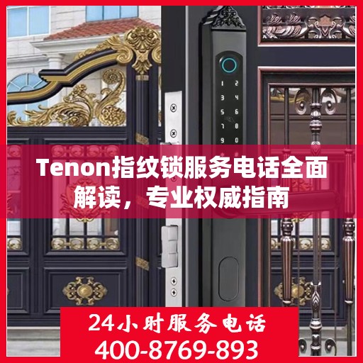 Tenon指纹锁服务电话全面解读，专业权威指南